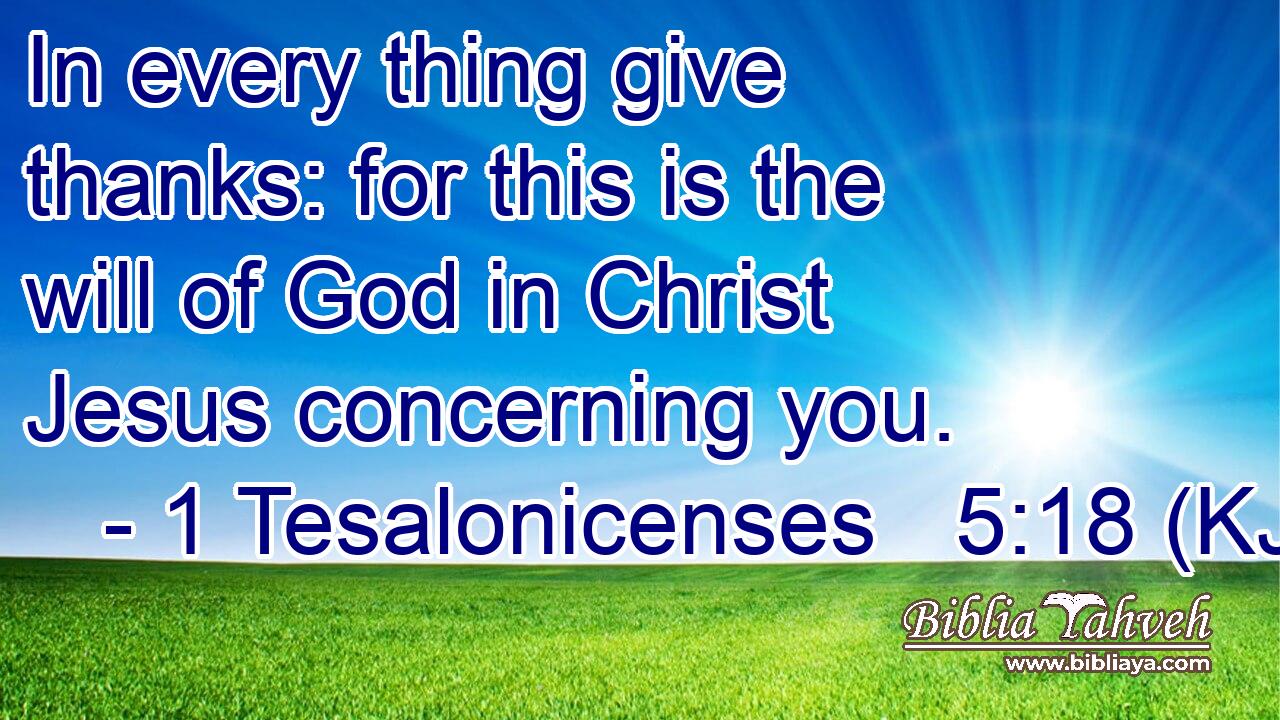 In every thing give thanks: for this is the will of God in Christ Jesus concerning you.