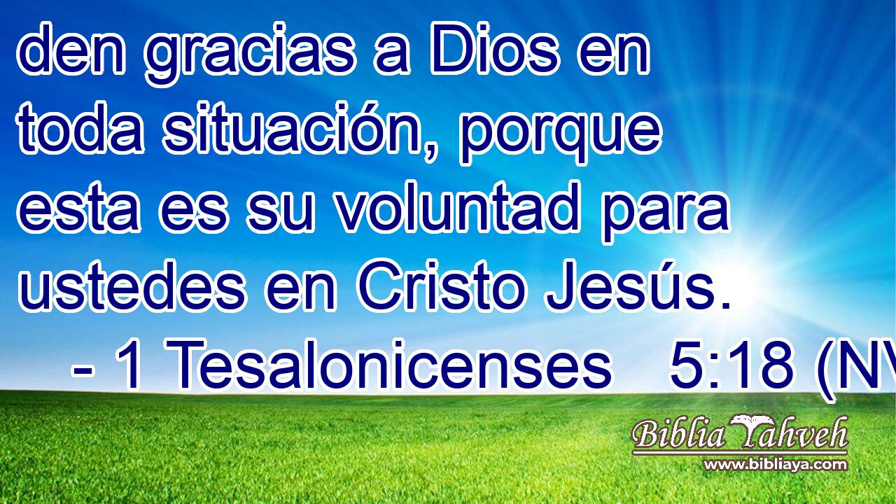  den gracias a Dios en toda situación, porque esta es su voluntad para ustedes en Cristo Jesús. 