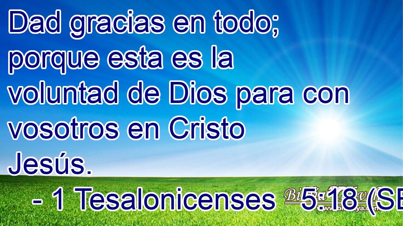 Dad gracias en todo; porque esta es la voluntad de Dios para con vosotros en Cristo Jesús.