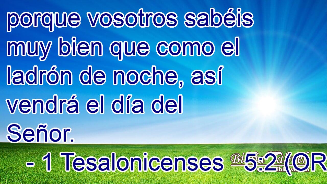  porque vosotros sabéis muy bien que como el ladrón de noche, así vendrá el día del Señor. 
