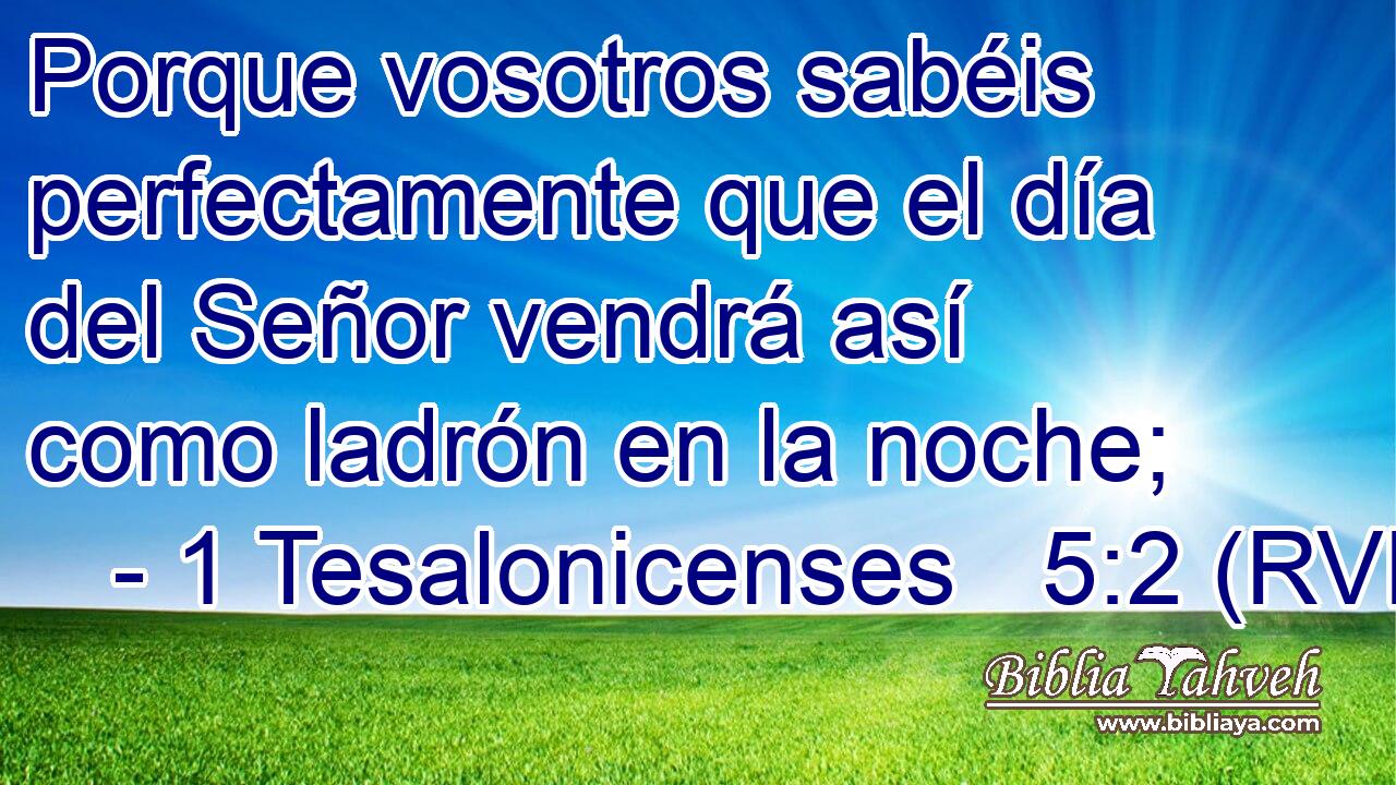 Porque vosotros sabéis perfectamente que el día del Señor vendrá así como ladrón en la noche;