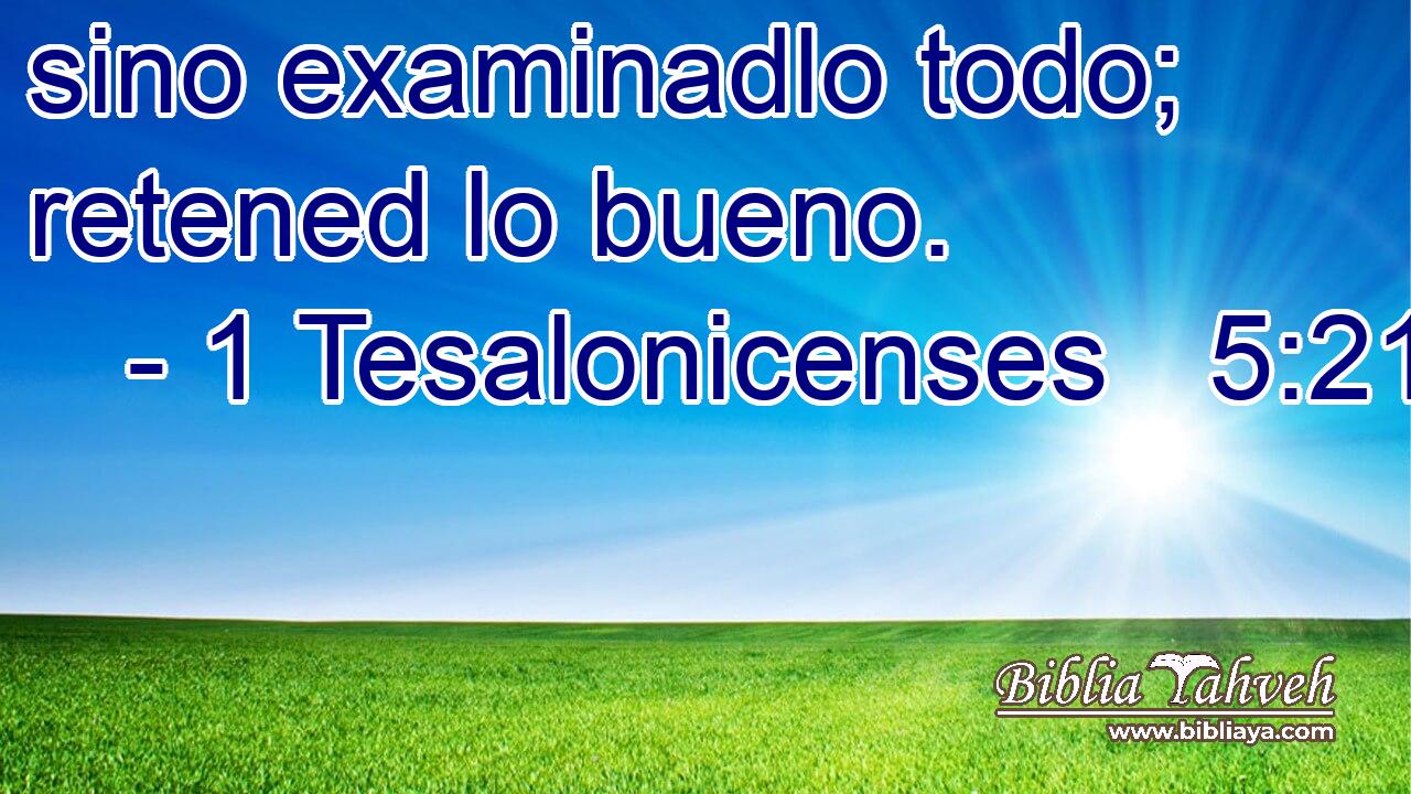 sino examinadlo todo; retened lo bueno.
