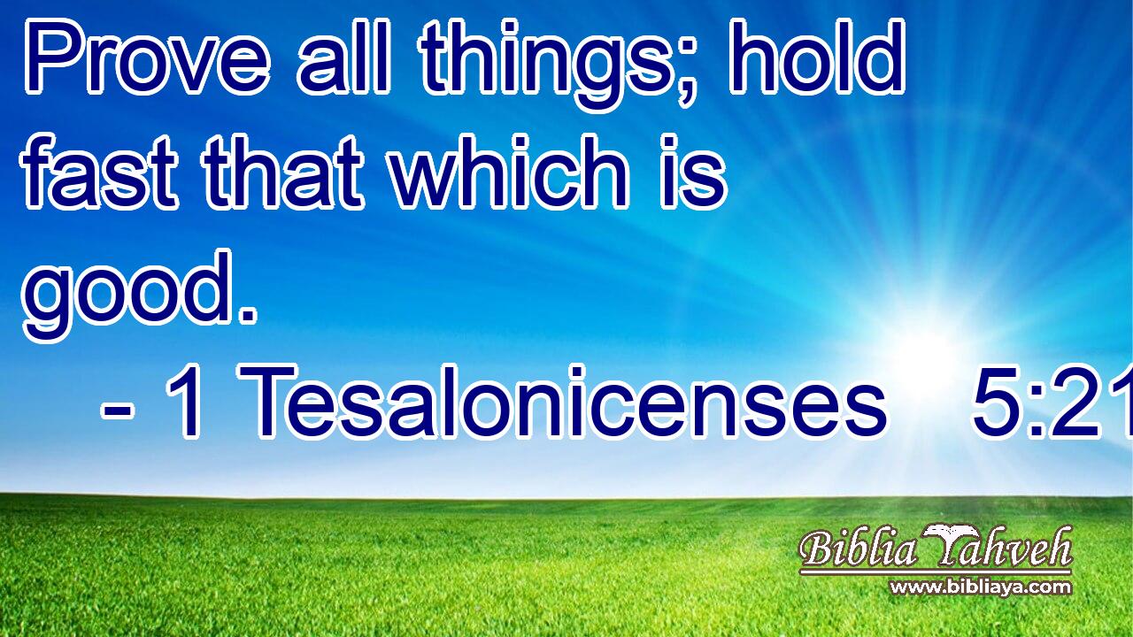 Prove all things; hold fast that which is good.