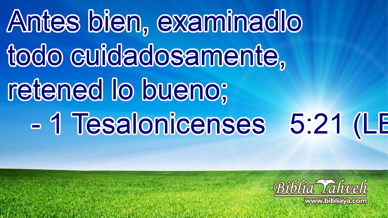 Antes bien, examinadlo todo cuidadosamente, retened lo bueno;