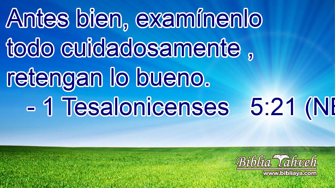  Antes bien, examínenlo todo cuidadosamente , retengan lo bueno. 