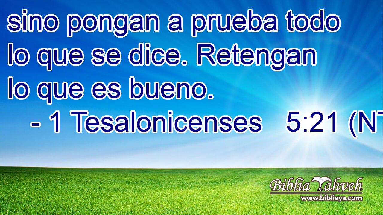 sino pongan a prueba todo lo que se dice. Retengan lo que es bueno.