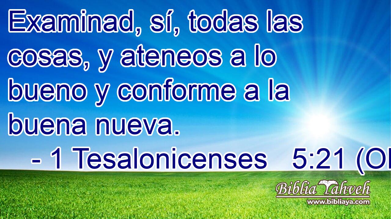  Examinad, sí, todas las cosas, y ateneos a lo bueno y conforme a la buena nueva. 