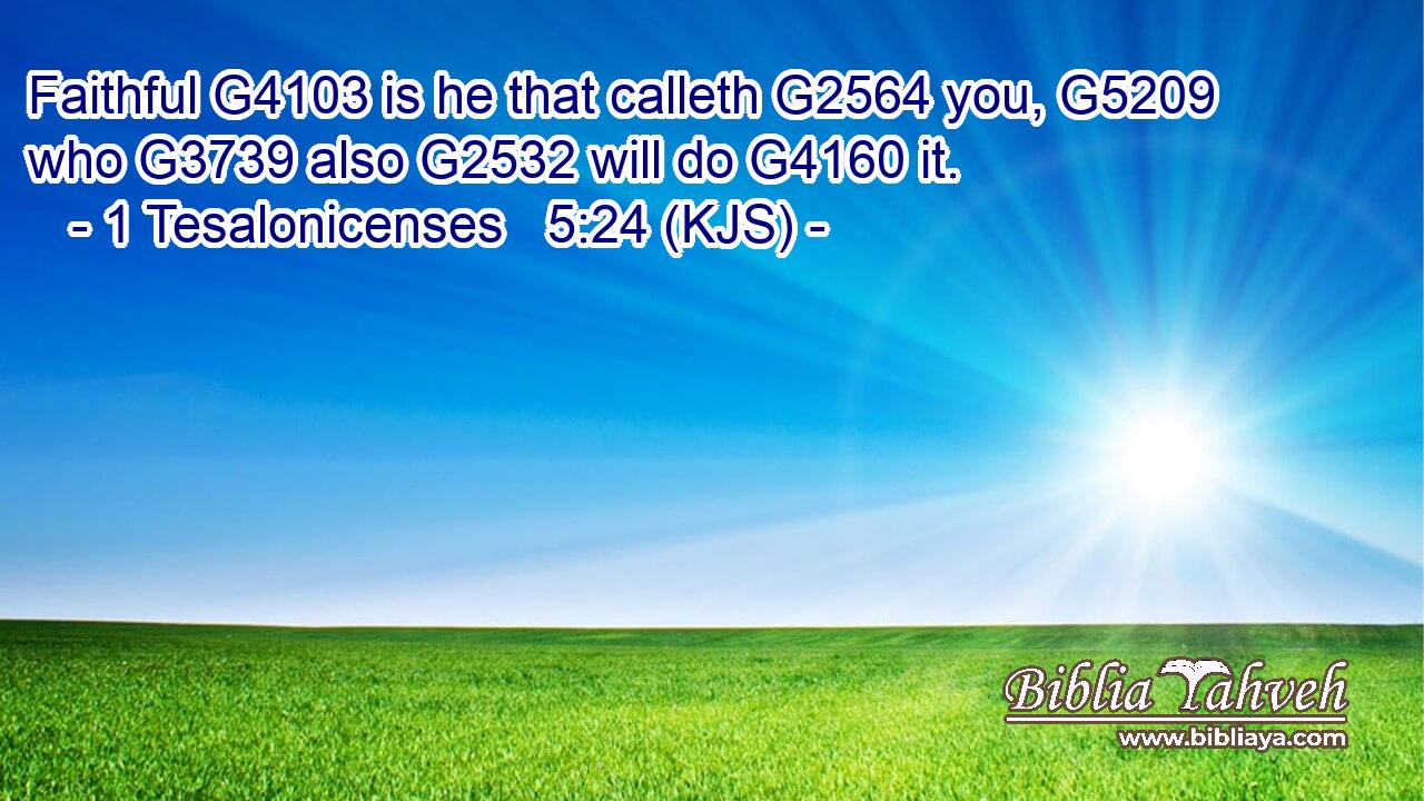Faithful G4103 is he that calleth G2564 you, G5209 who G3739 also G2532 will do G4160 it.