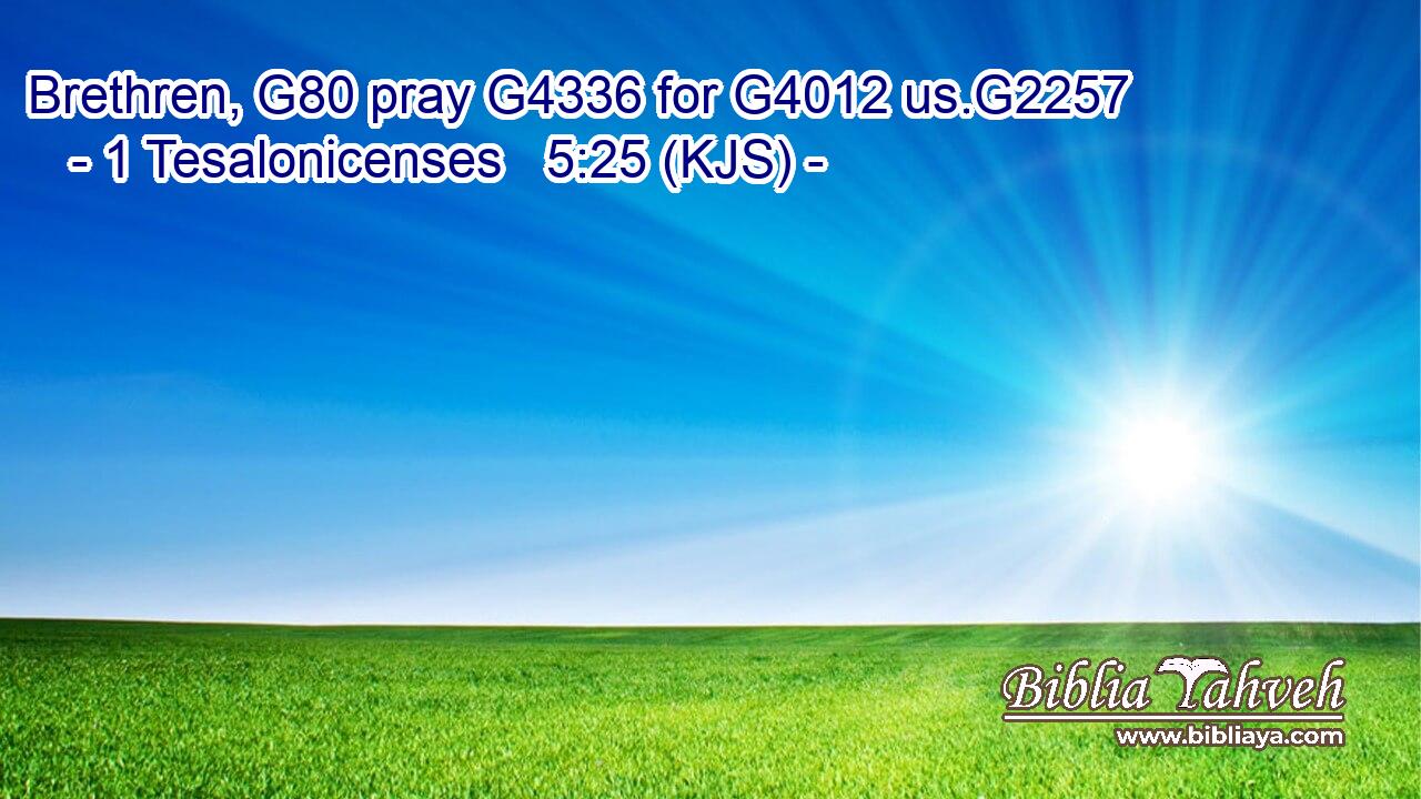 Brethren, G80 pray G4336 for G4012 us.G2257
