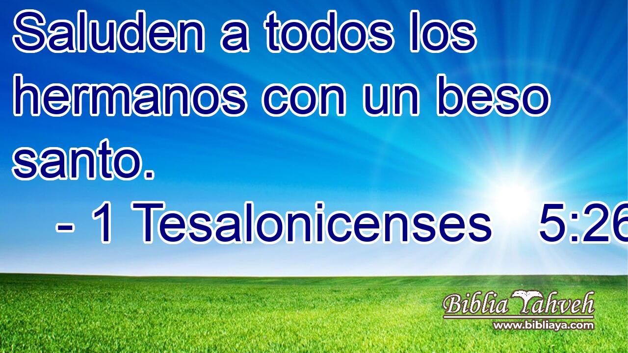  Saluden a todos los hermanos con un beso santo. 