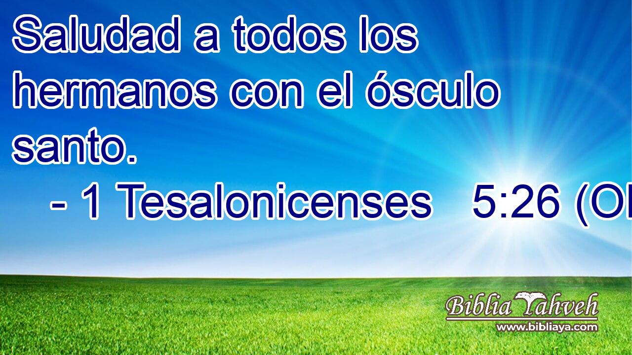  Saludad a todos los hermanos con el ósculo santo. 