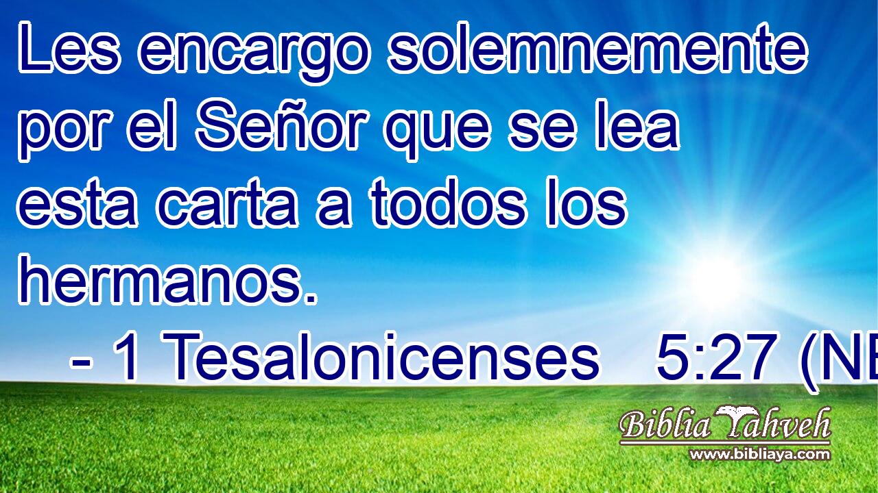  Les encargo solemnemente por el Señor que se lea esta carta a todos los hermanos. 
