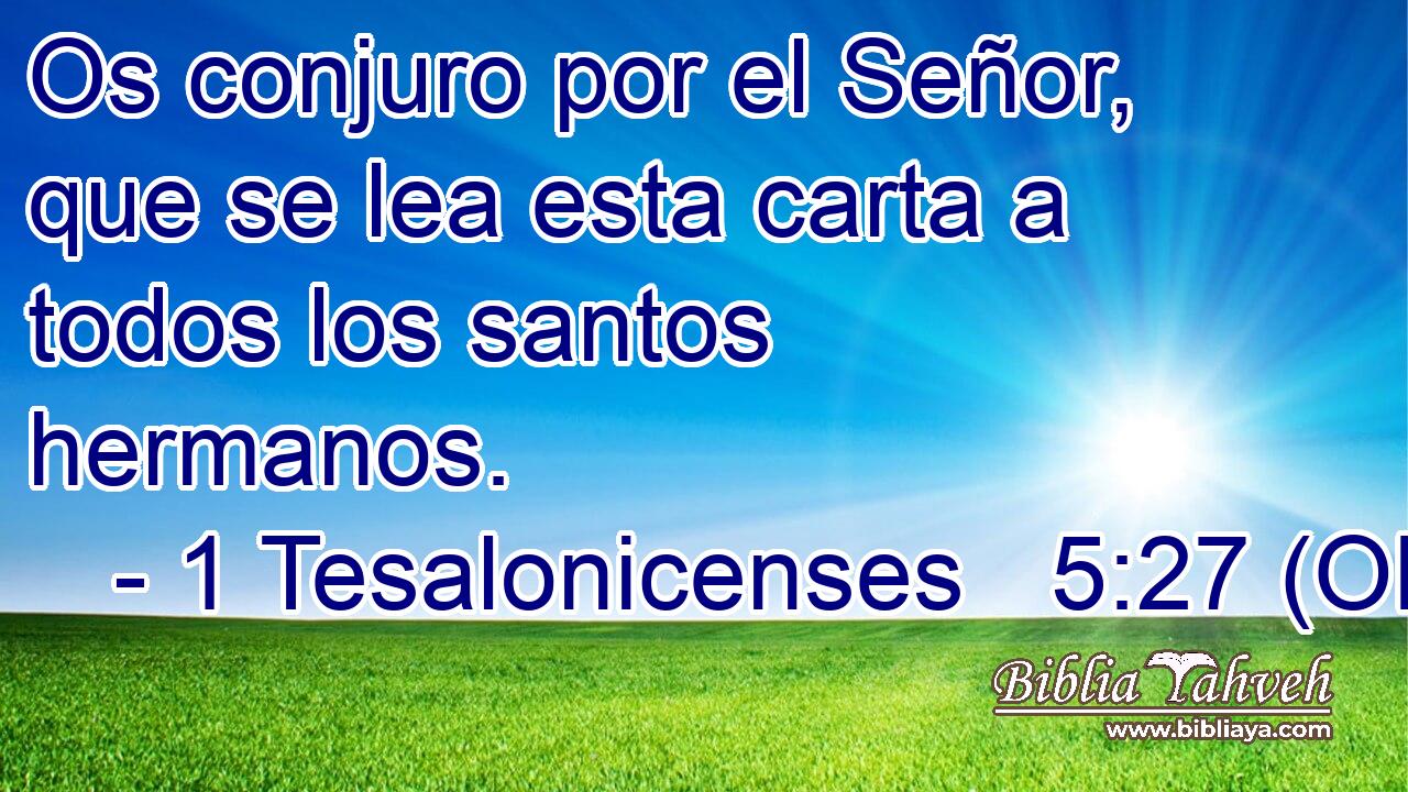  Os conjuro por el Señor, que se lea esta carta a todos los santos hermanos. 