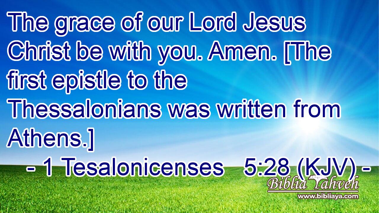 The grace of our Lord Jesus Christ be with you. Amen. [The first epistle to the Thessalonians was written from Athens.]