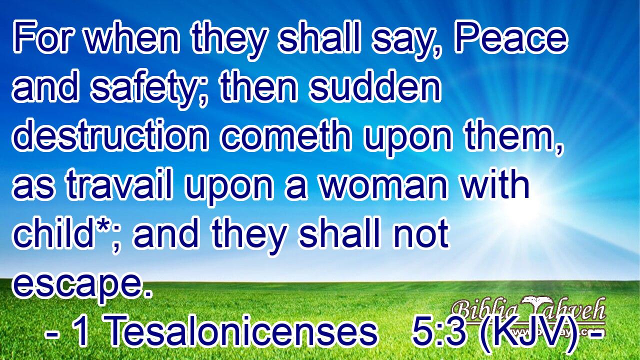 For when they shall say, Peace and safety; then sudden destruction cometh upon them, as travail upon a woman with child*; and they shall not escape.