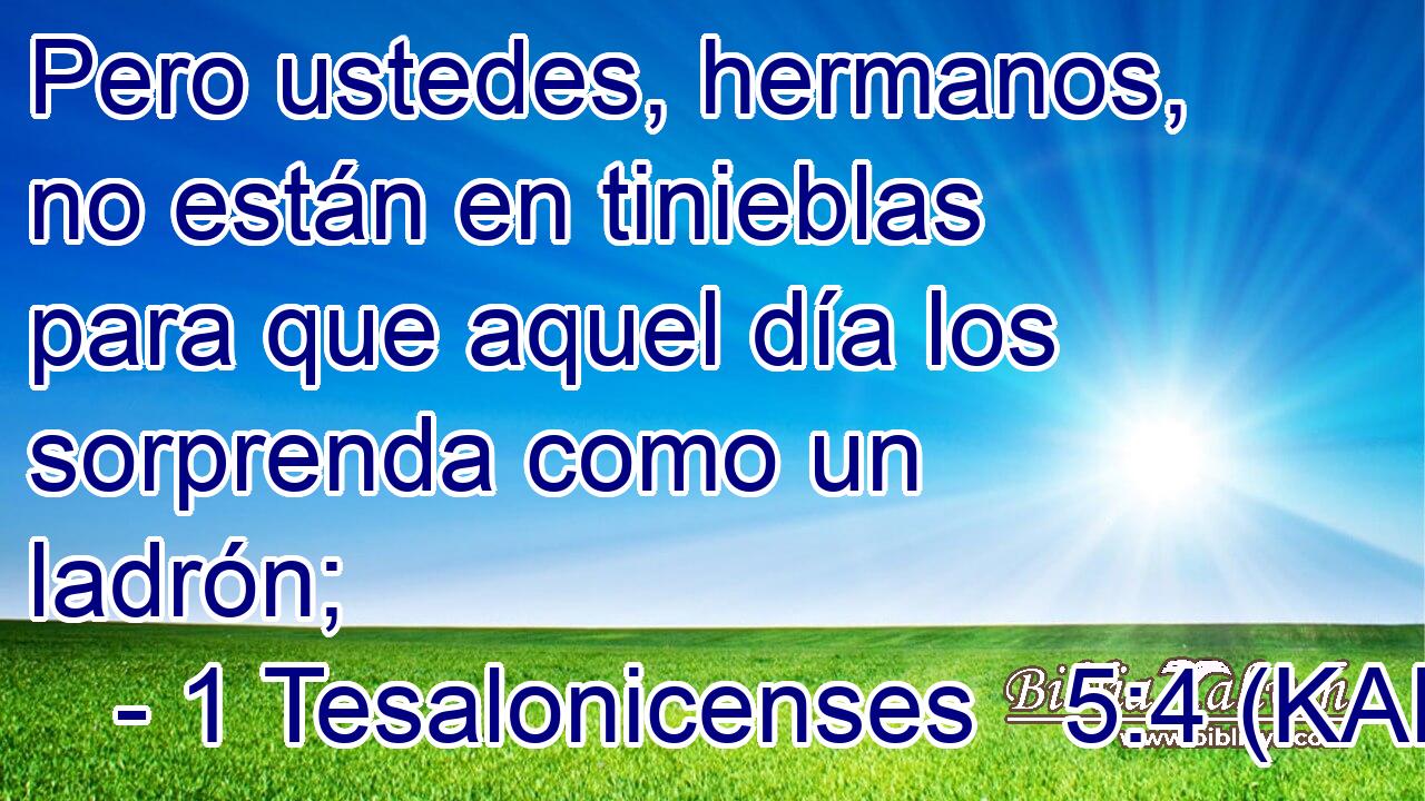  Pero ustedes, hermanos, no están en tinieblas para que aquel día los sorprenda como un ladrón; 