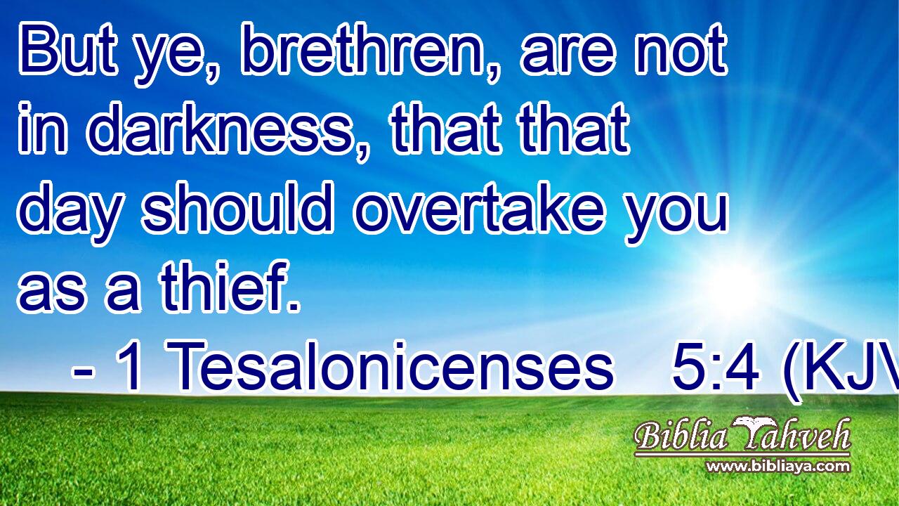 But ye, brethren, are not in darkness, that that day should overtake you as a thief.