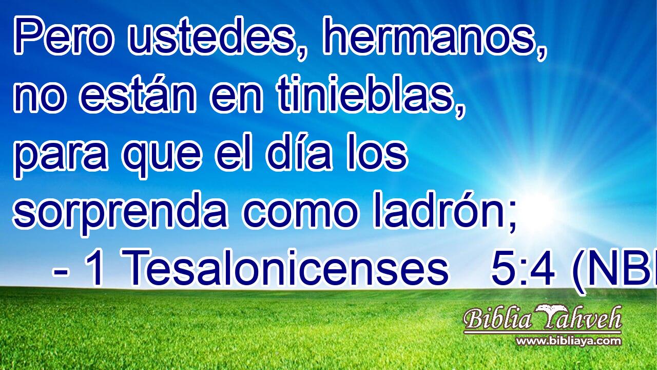  Pero ustedes, hermanos, no están en tinieblas, para que el día los sorprenda como ladrón; 