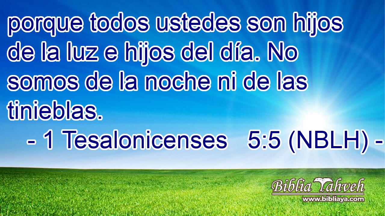  porque todos ustedes son hijos de la luz e hijos del día. No somos de la noche ni de las tinieblas. 