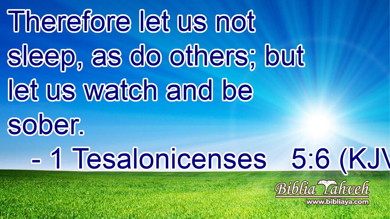 Therefore let us not sleep, as do others; but let us watch and be sober.