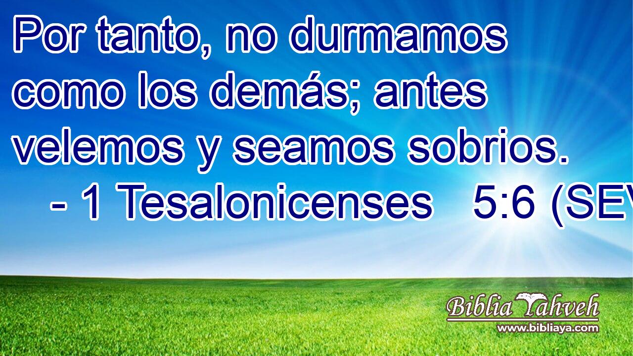 Por tanto, no durmamos como los demás; antes velemos y seamos sobrios.