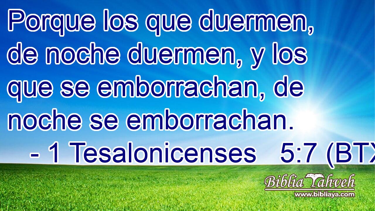 Porque los que duermen, de noche duermen, y los que se emborrachan, de noche se emborrachan.