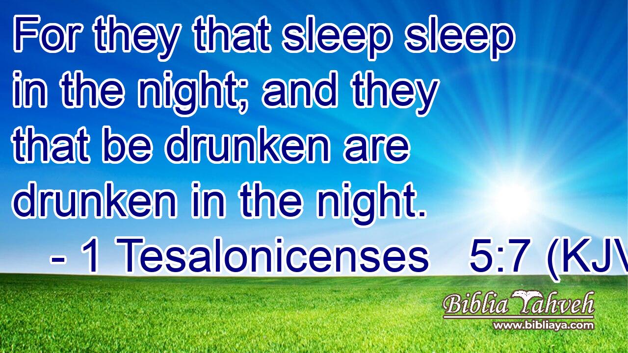 For they that sleep sleep in the night; and they that be drunken are drunken in the night.