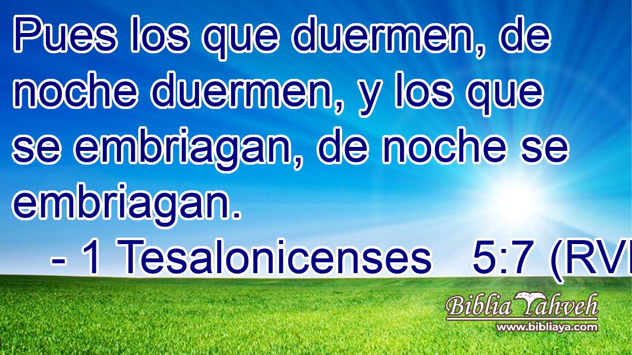 Pues los que duermen, de noche duermen, y los que se embriagan, de noche se embriagan.
