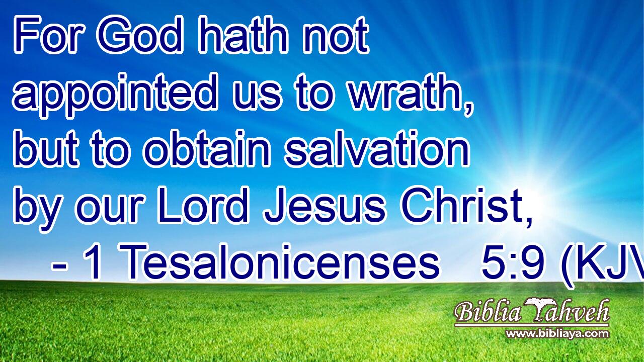 For God hath not appointed us to wrath, but to obtain salvation by our Lord Jesus Christ,