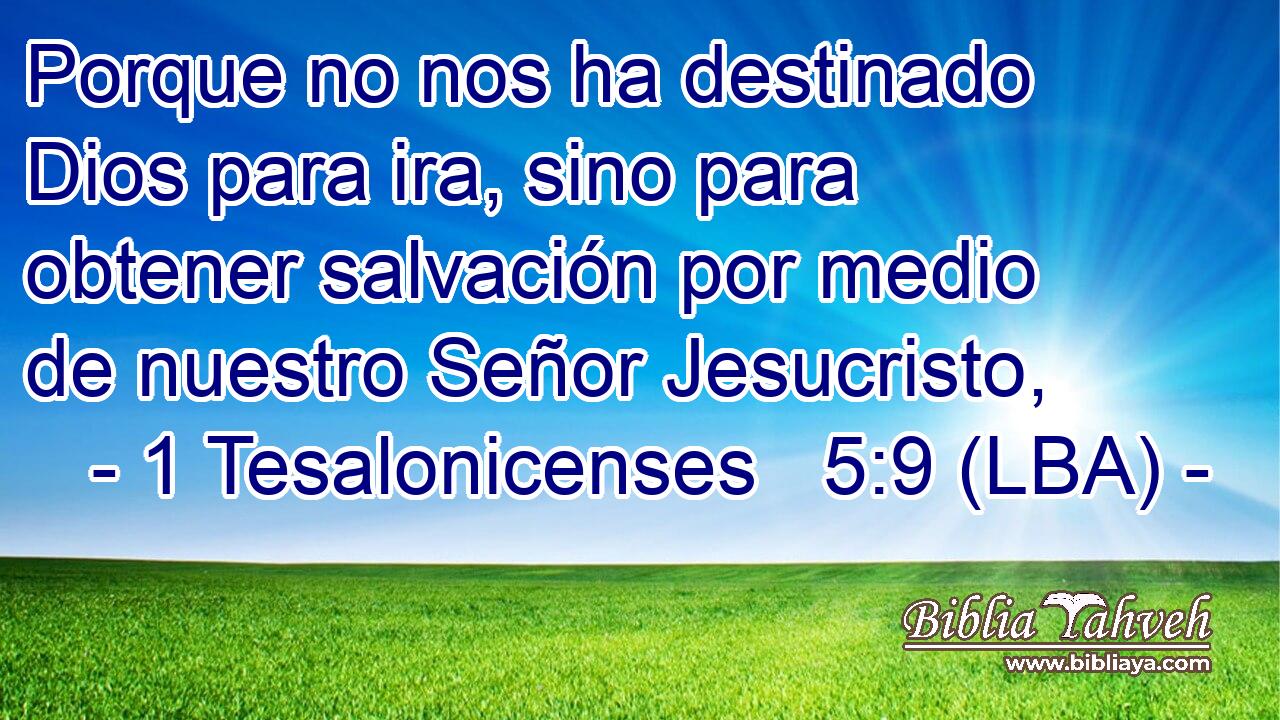 Porque no nos ha destinado Dios para ira, sino para obtener salvación por medio de nuestro Señor Jesucristo,
