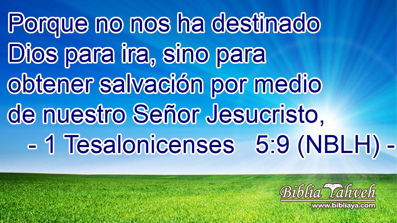  Porque no nos ha destinado Dios para ira, sino para obtener salvación por medio de nuestro Señor Jesucristo, 