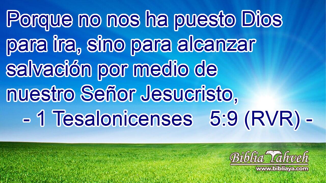 Porque no nos ha puesto Dios para ira, sino para alcanzar salvación por medio de nuestro Señor Jesucristo,
