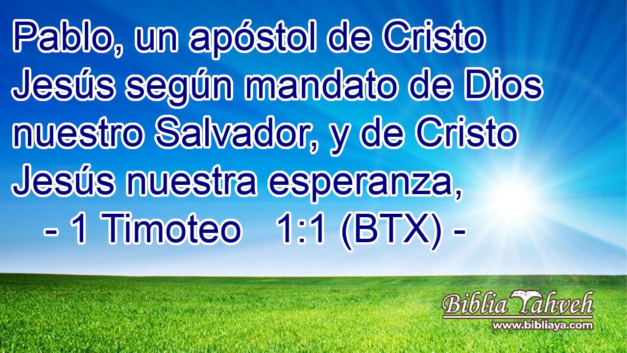 Pablo, un apóstol de Cristo Jesús según mandato de Dios nuestro Salvador, y de Cristo Jesús nuestra esperanza,