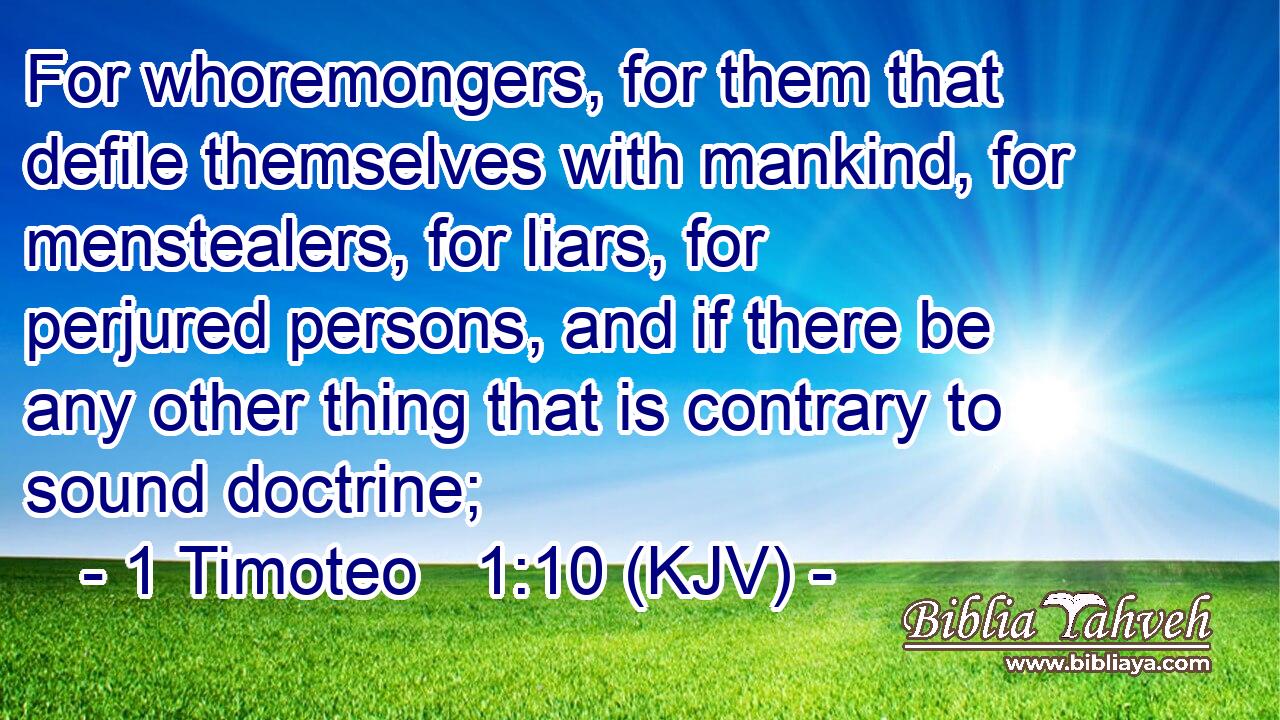 For whoremongers, for them that defile themselves with mankind, for menstealers, for liars, for perjured persons, and if there be any other thing that is contrary to sound doctrine;