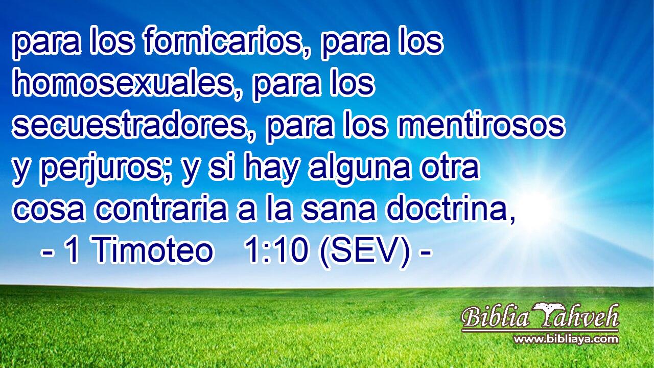 para los fornicarios, para los homosexuales, para los secuestradores, para los mentirosos y perjuros; y si hay alguna otra cosa contraria a la sana doctrina,