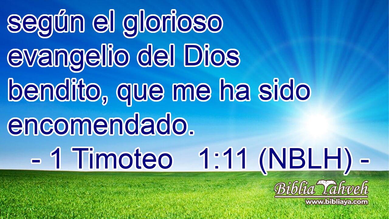  según el glorioso evangelio del Dios bendito, que me ha sido encomendado. 
