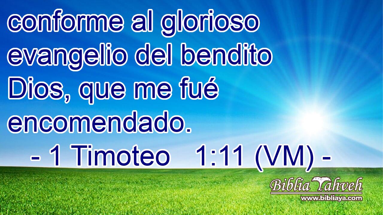  conforme al glorioso evangelio del bendito Dios, que me fué encomendado. 