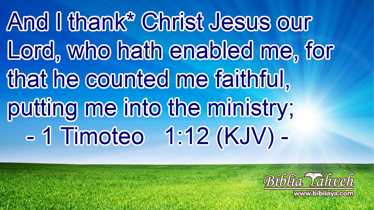 And I thank* Christ Jesus our Lord, who hath enabled me, for that he counted me faithful, putting me into the ministry;