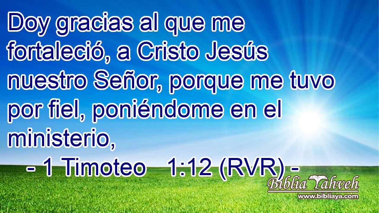 Doy gracias al que me fortaleció, a Cristo Jesús nuestro Señor, porque me tuvo por fiel, poniéndome en el ministerio,
