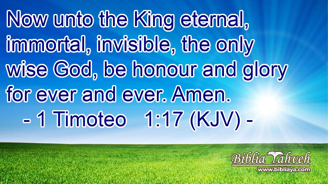 Now unto the King eternal, immortal, invisible, the only wise God, be honour and glory for ever and ever. Amen.