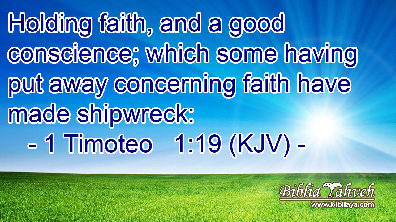 Holding faith, and a good conscience; which some having put away concerning faith have made shipwreck: