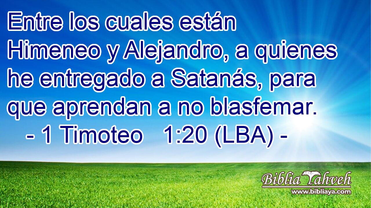 Entre los cuales están Himeneo y Alejandro, a quienes he entregado a Satanás, para que aprendan a no blasfemar.
