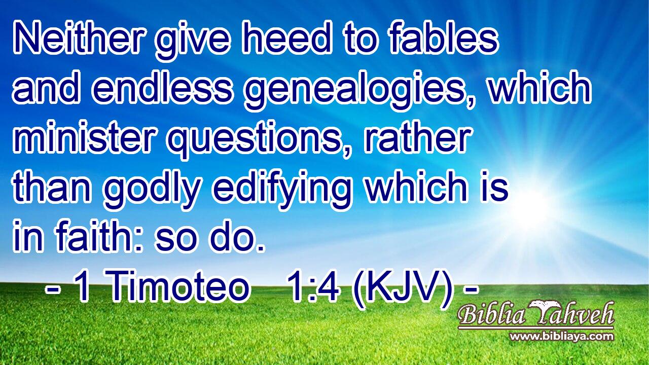 Neither give heed to fables and endless genealogies, which minister questions, rather than godly edifying which is in faith: so do.