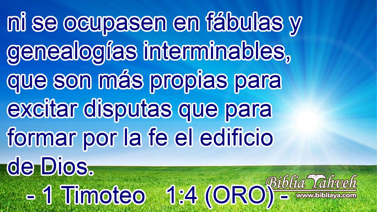  ni se ocupasen en fábulas y genealogías interminables, que son más propias para excitar disputas que para formar por la fe el edificio de Dios. 