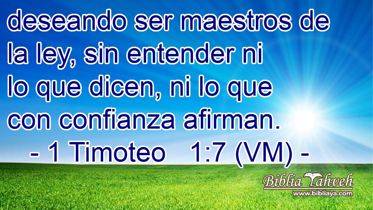  deseando ser maestros de la ley, sin entender ni lo que dicen, ni lo que con confianza afirman. 