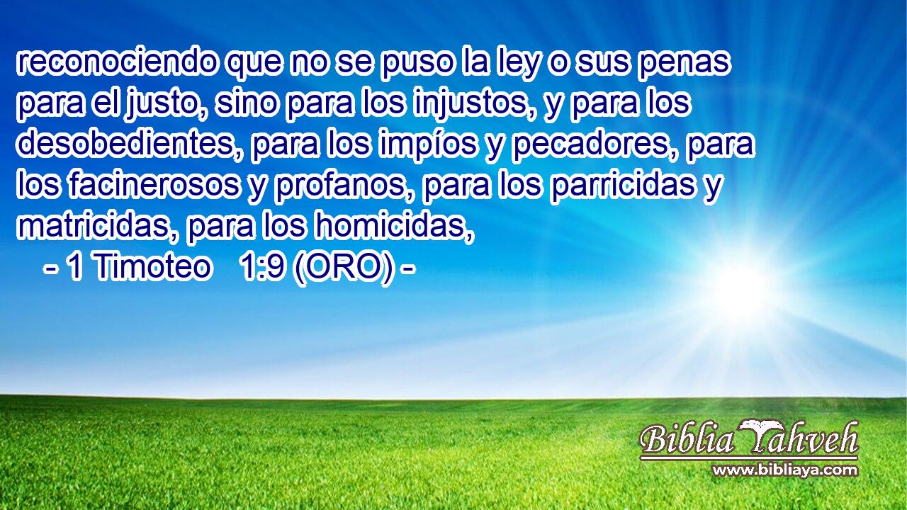  reconociendo que no se puso la ley o sus penas para el justo, sino para los injustos, y para los desobedientes, para los impíos y pecadores, para los facinerosos y profanos, para los parricidas y matricidas, para los homicidas, 
