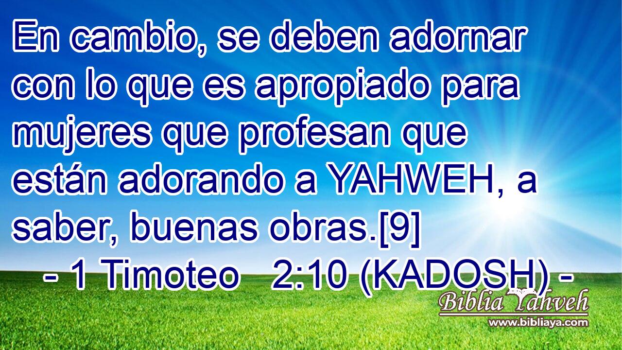  En cambio, se deben adornar con lo que es apropiado para mujeres que profesan que están adorando a YAHWEH, a saber, buenas obras.[9] 