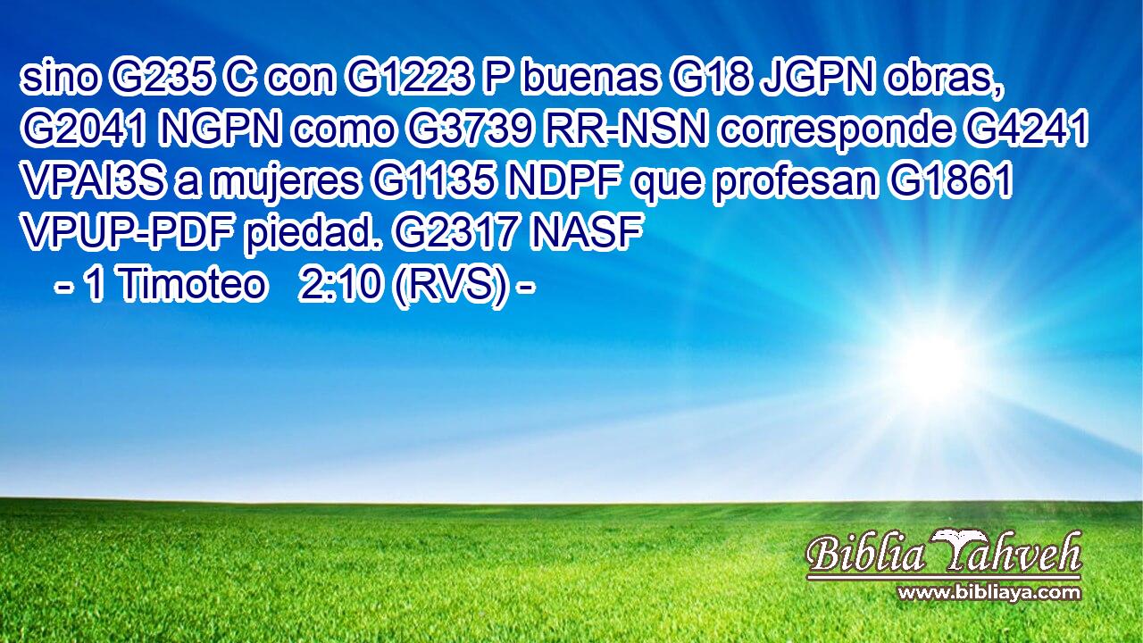 sino G235 C con G1223 P buenas G18 JGPN obras, G2041 NGPN como G3739 RR-NSN corresponde G4241 VPAI3S a mujeres G1135 NDPF que profesan G1861 VPUP-PDF piedad. G2317 NASF 