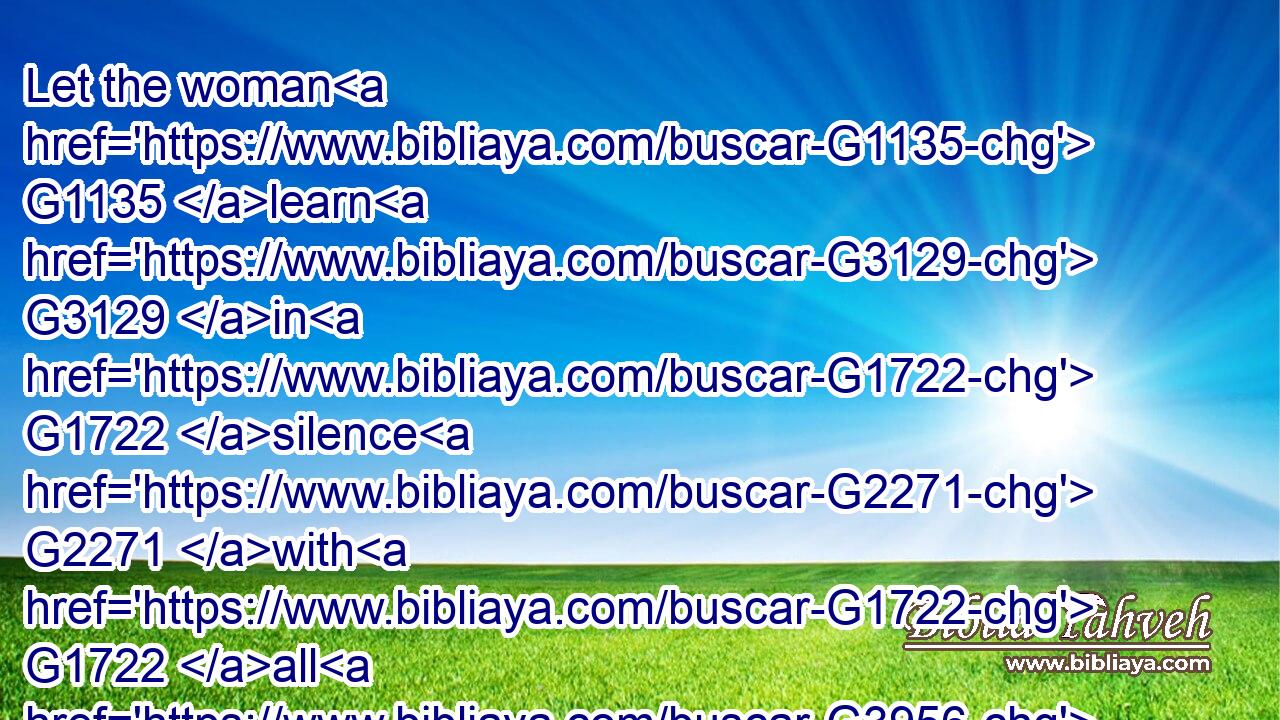 Let the woman G1135 learn G3129 in G1722 silence G2271 with G1722 all G3956 subjection.G5292