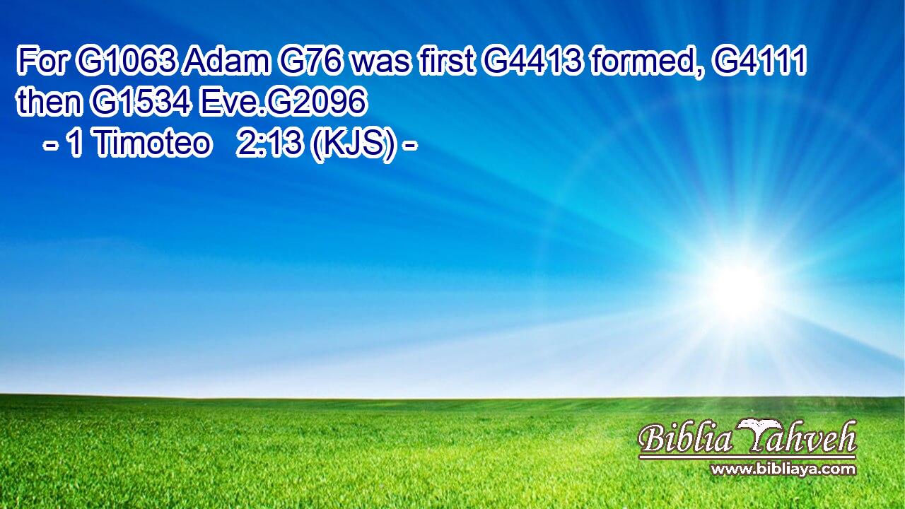 For G1063 Adam G76 was first G4413 formed, G4111 then G1534 Eve.G2096